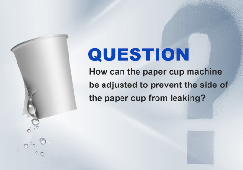 How can the paper cup machine be adjusted to prevent the side of the paper cup from leaking?